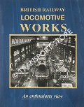 British Railway Locomotive Works in the Days of Steam - An enthusiasts view by JOHNSON, Bill 
